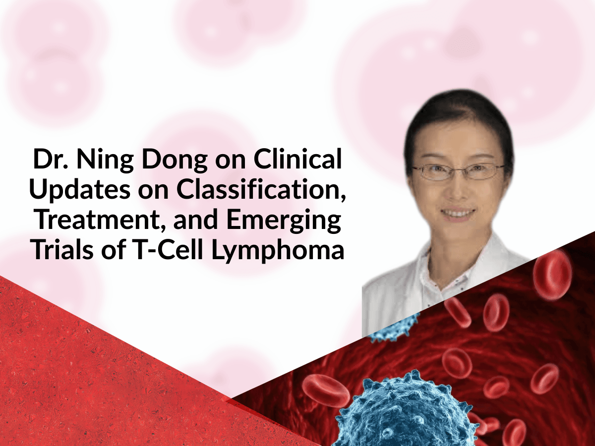 Dr. Ning Dong on Clinical Updates on Classification, Treatment, and Emerging Trials of T-Cell Lymphoma