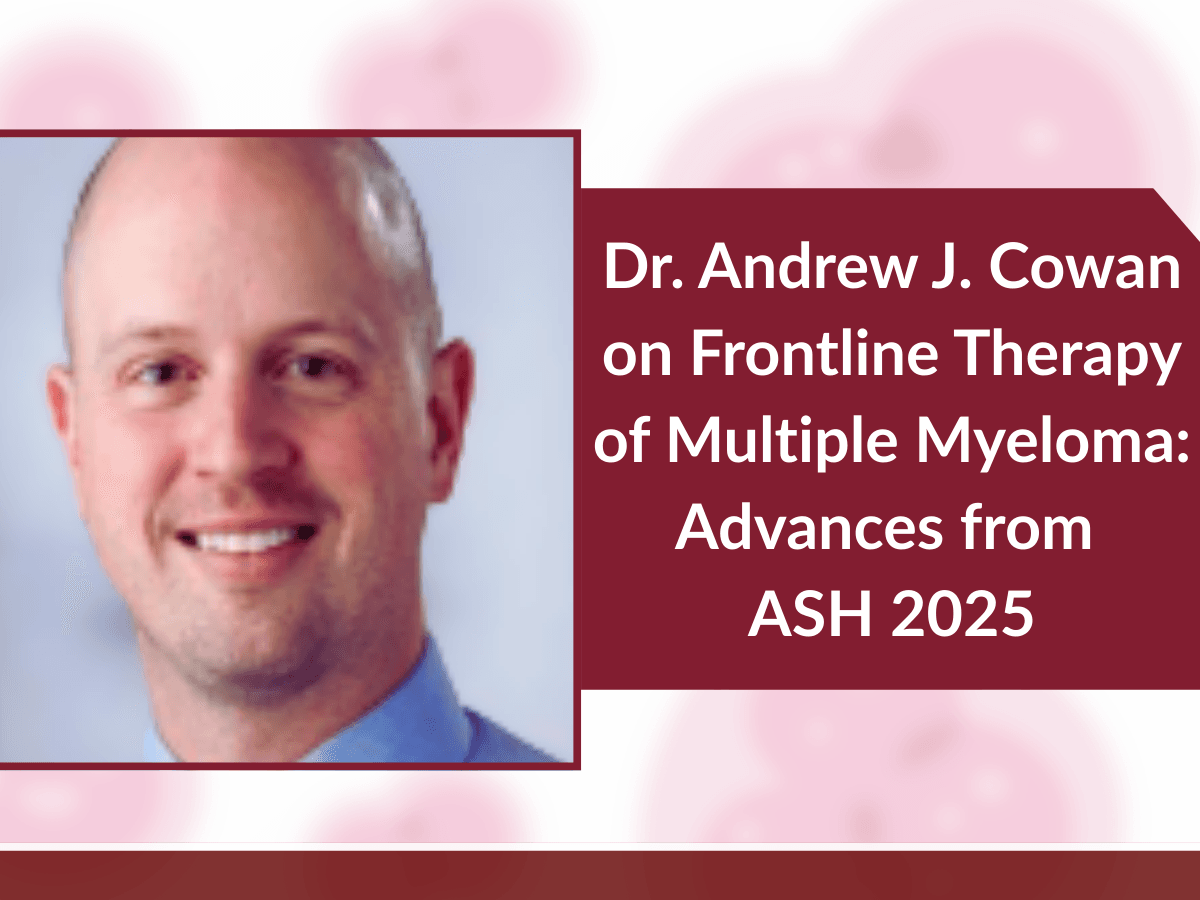 Dr. Andrew J. Cowan on Frontline Therapy of Multiple Myeloma: Advances from ASH 2025