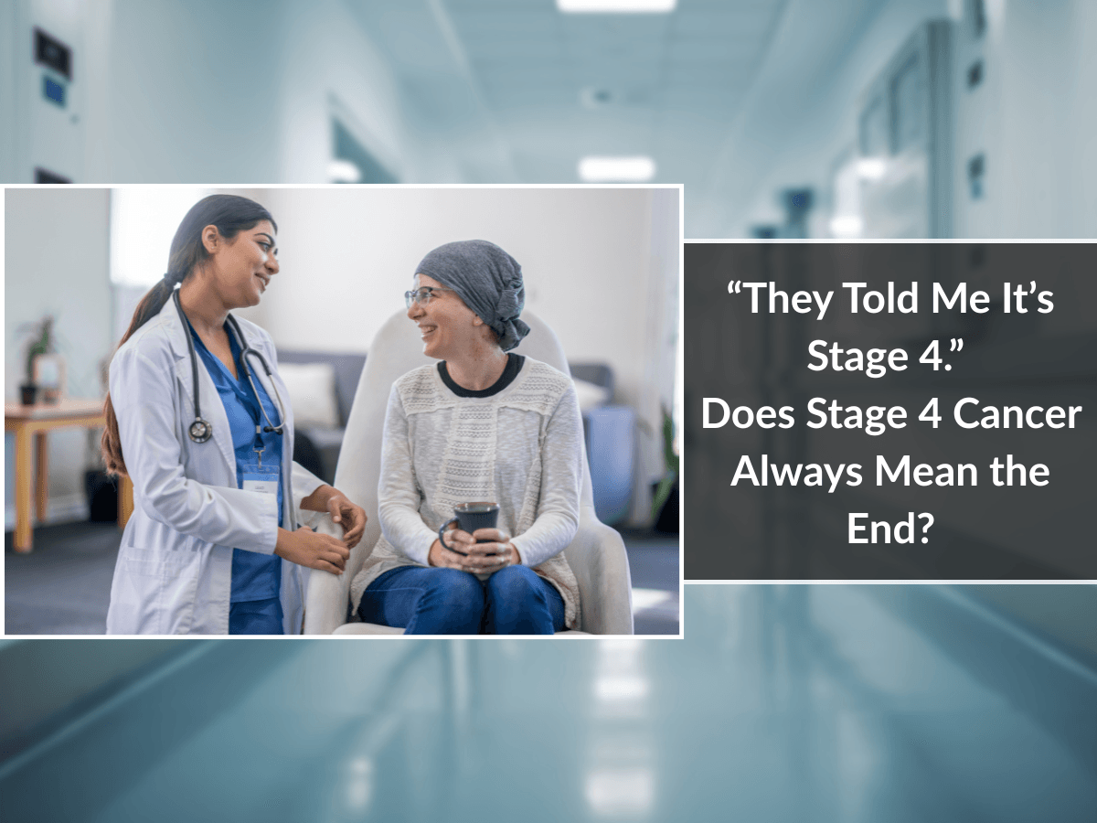 “They Told Me It’s Stage 4.” Does Stage 4 Cancer Always Mean the End?