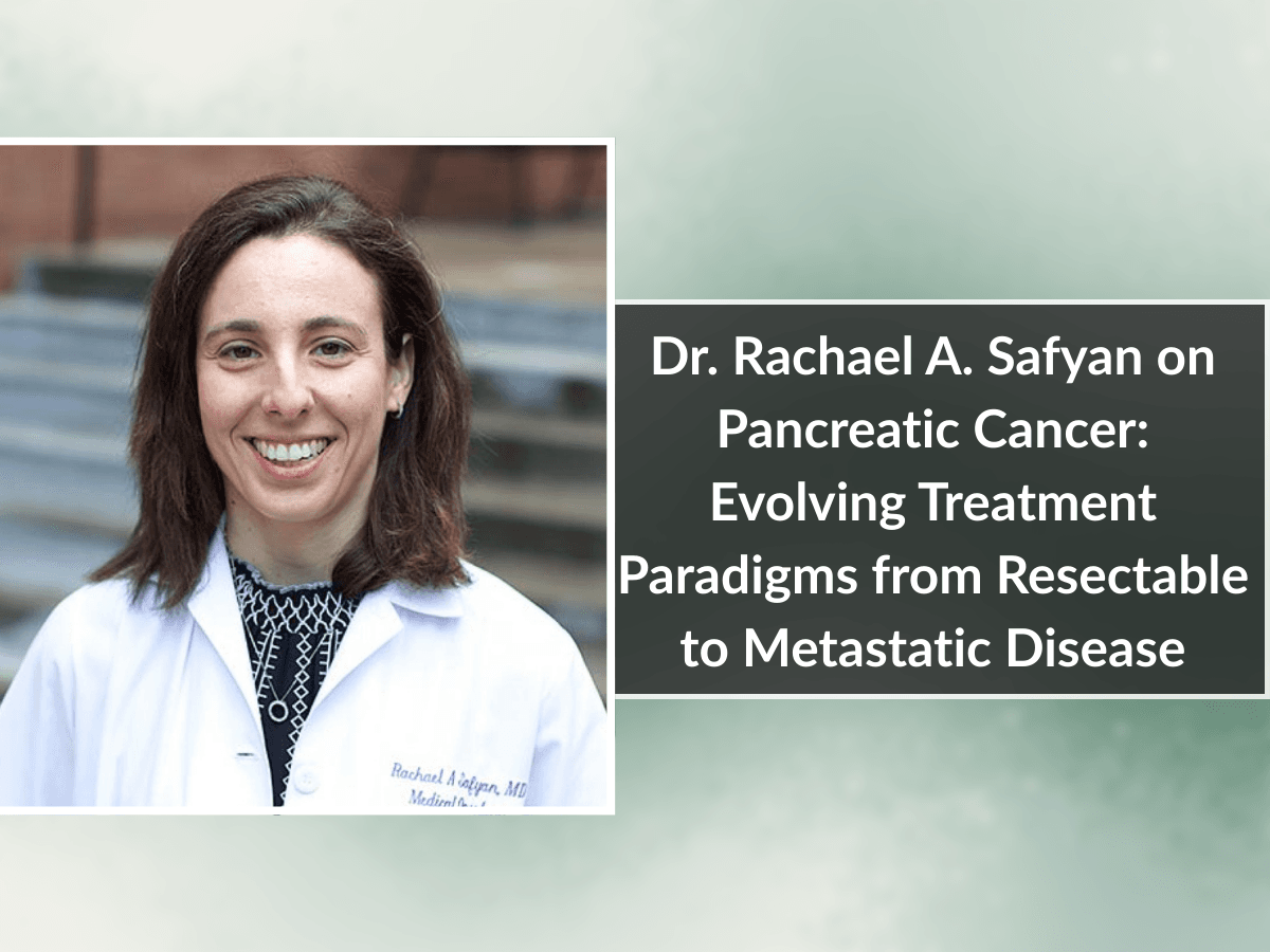 Dr. Rachael A. Safyan on Pancreatic Cancer: Evolving Treatment Paradigms from Resectable to Metastatic Disease