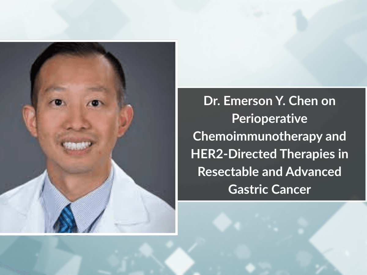 Dr. Emerson Y. Chen on Perioperative Chemoimmunotherapy and HER2-Directed Therapies in Resectable and Advanced Gastric Cancer