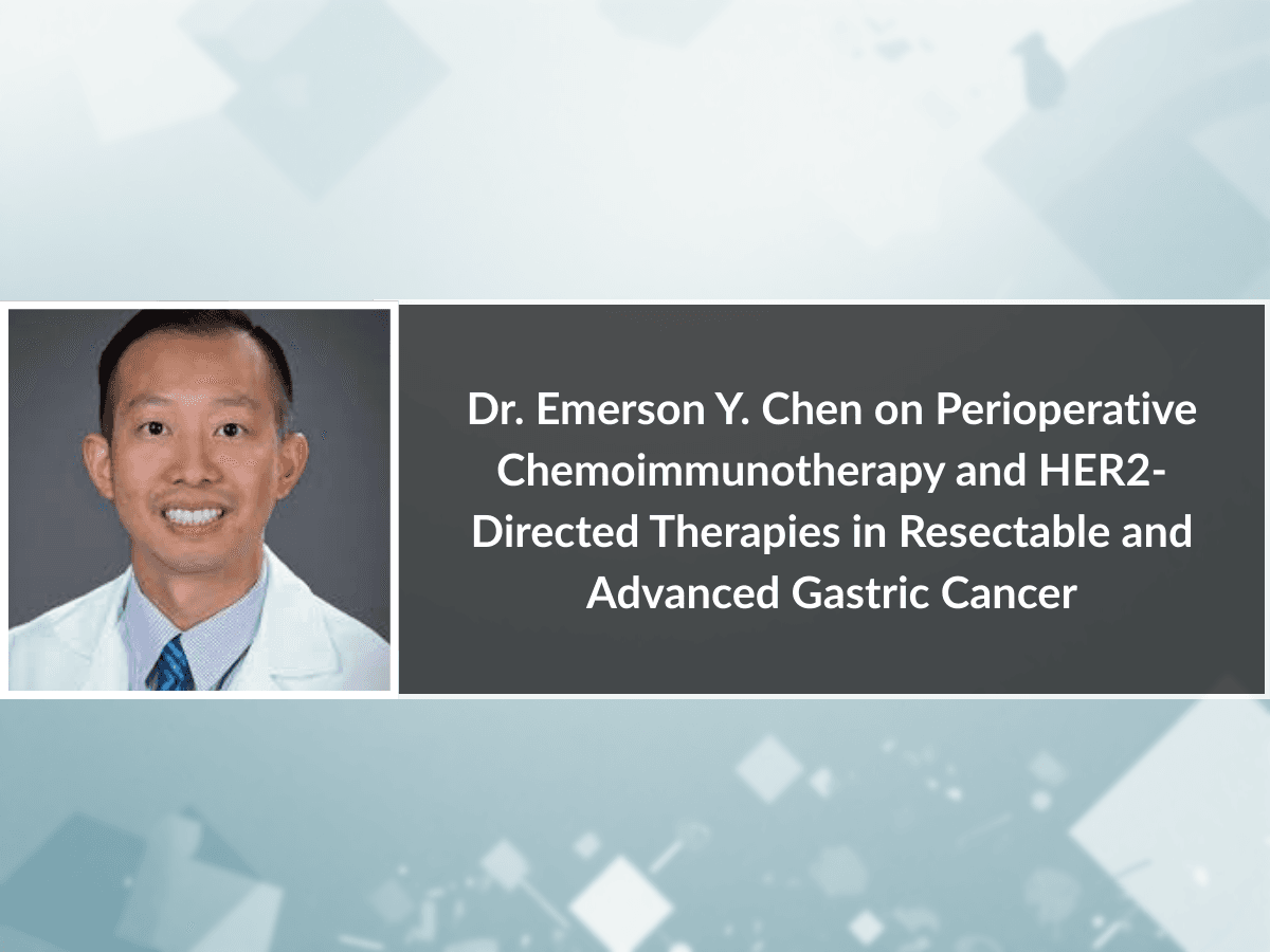 Dr. Emerson Y. Chen on Perioperative Chemoimmunotherapy and HER2-Directed Therapies in Resectable and Advanced Gastric Cancer