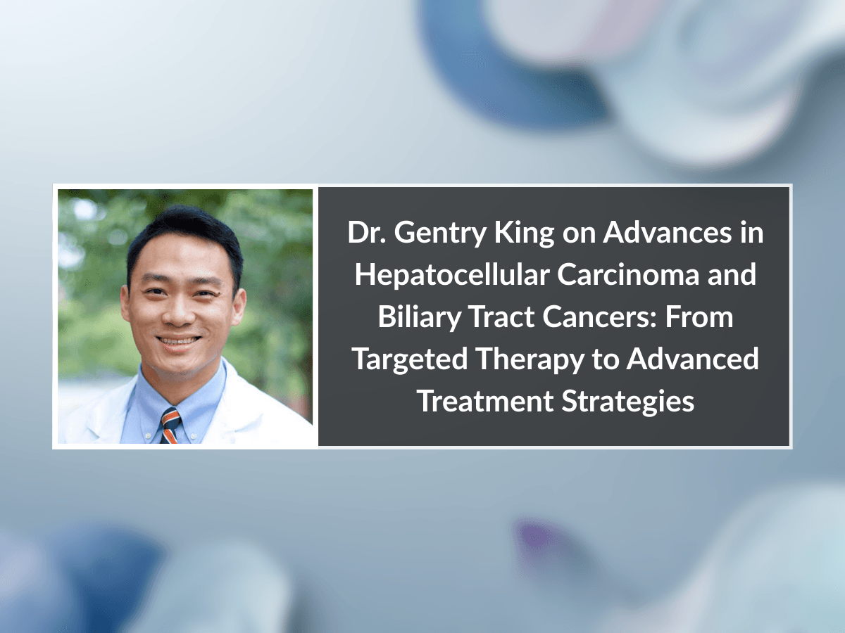 Dr. Gentry King on Advances in Hepatocellular Carcinoma and Biliary Tract Cancers: From Targeted Therapy to Advanced Treatment Strategies