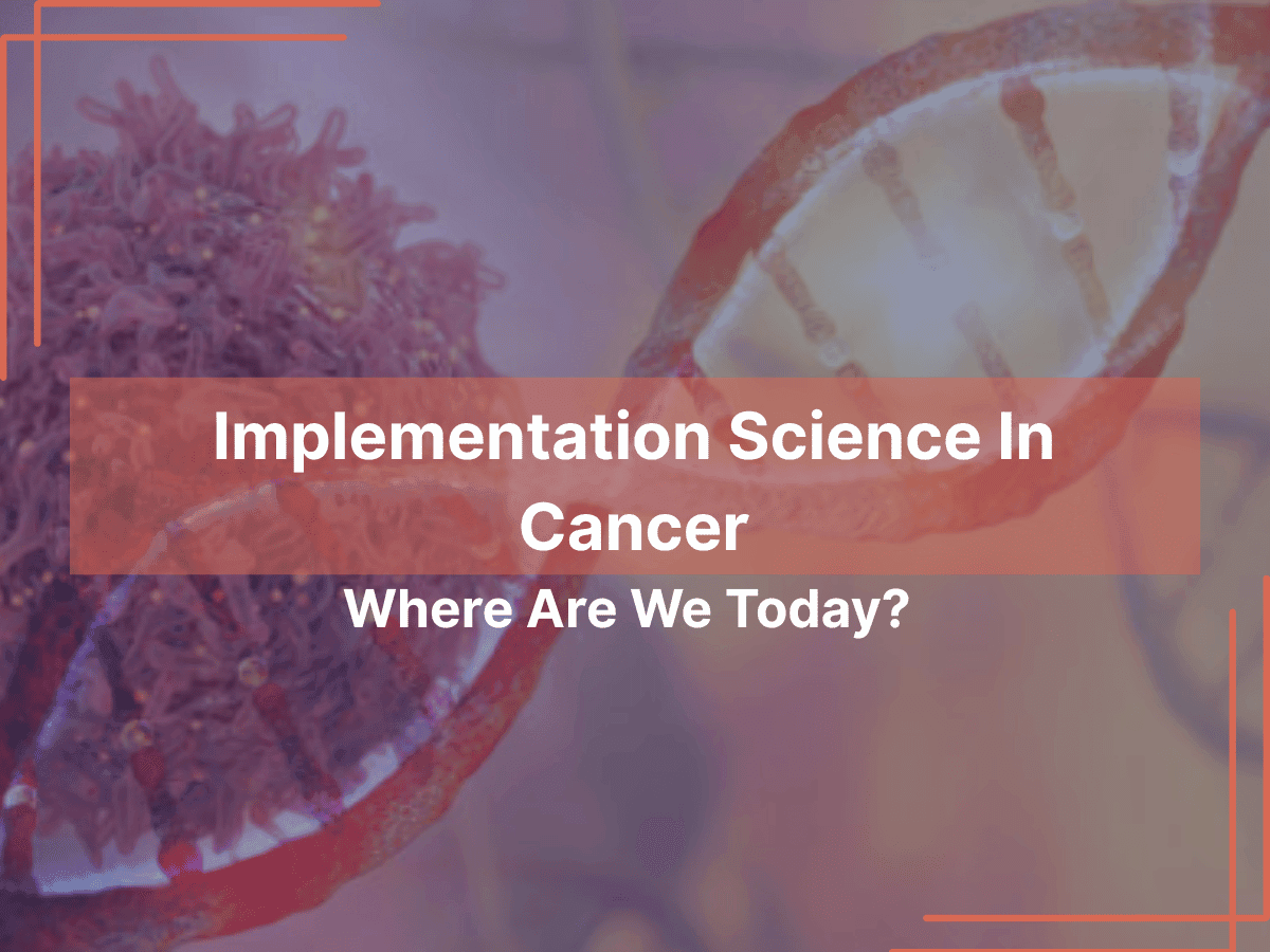Implementation Science In Cancer: Where Are We Today?