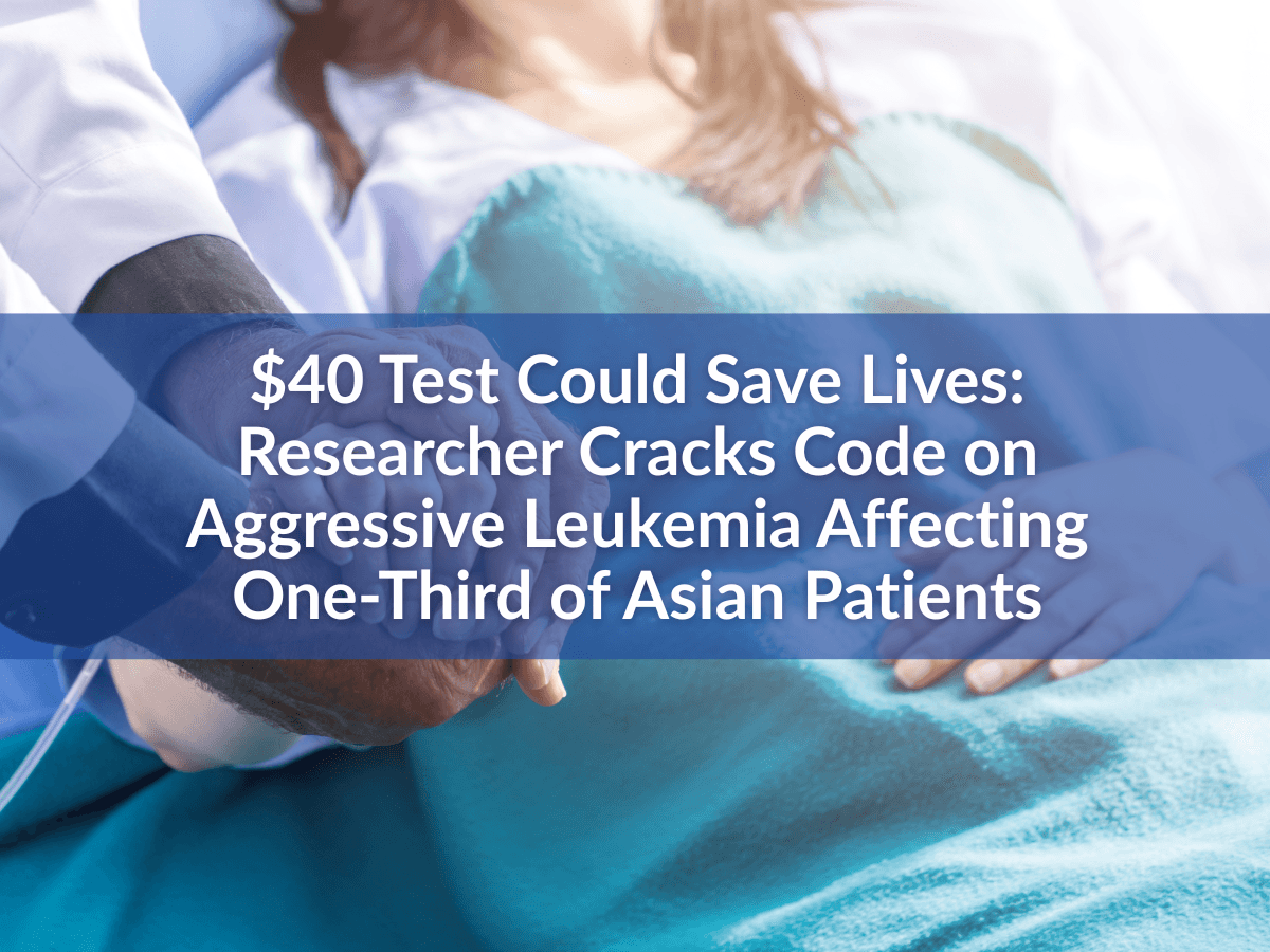 $40 Test Could Save Lives: Researcher Cracks Code on Aggressive Leukemia Affecting One-Third of Asian Patients
