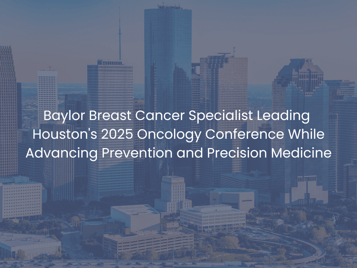 Baylor Breast Cancer Specialist Leading Houston's 2025 Oncology Conference While Advancing Prevention and Precision Medicine