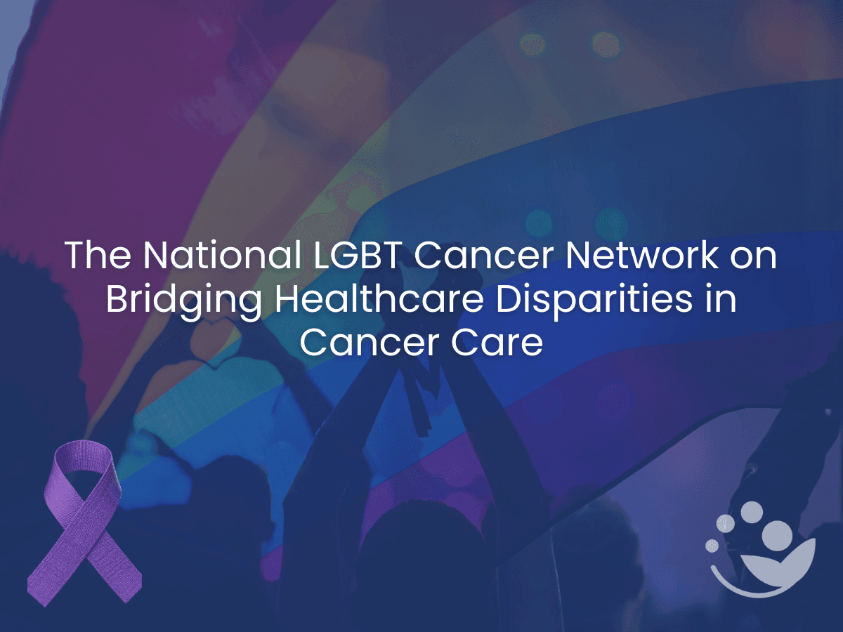 The National LGBT Cancer Network on Bridging Healthcare Disparities in Cancer Care