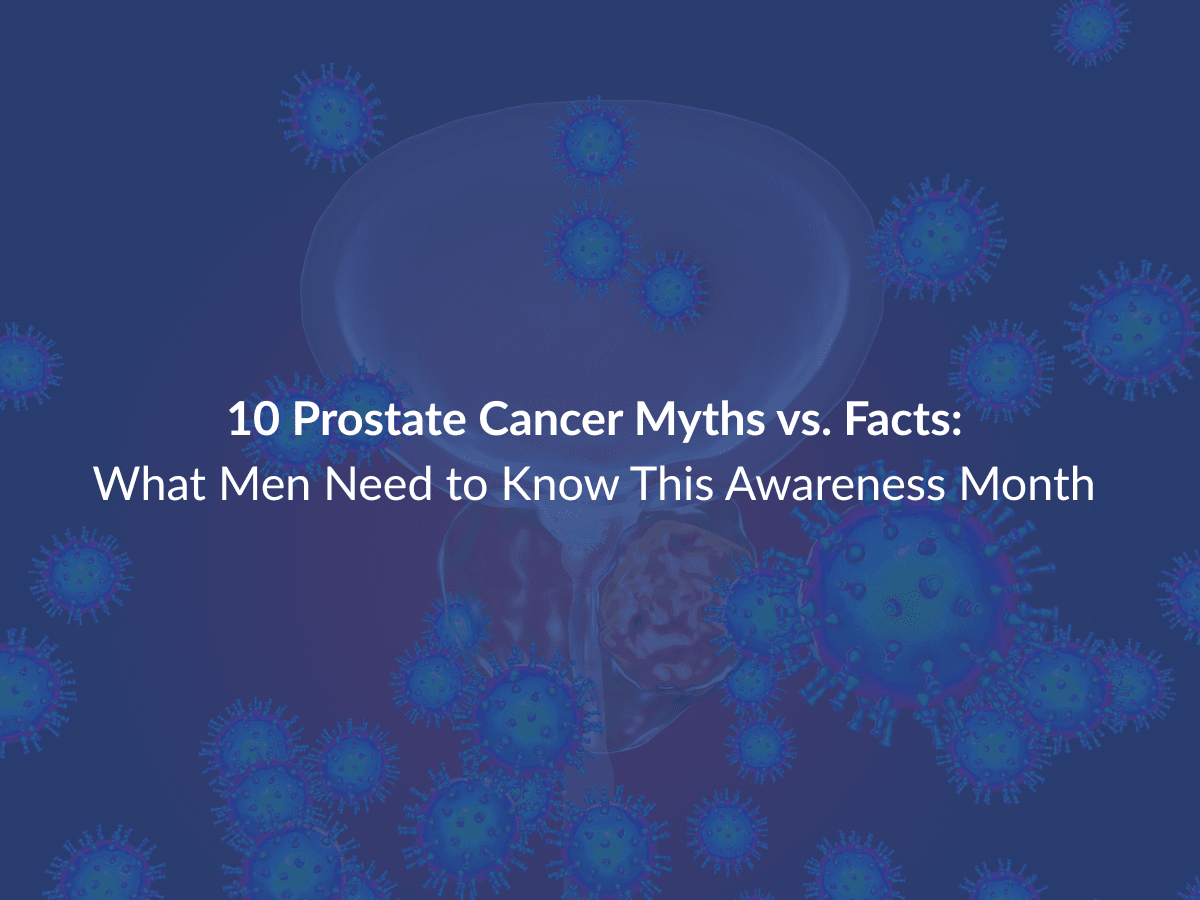 10 Prostate Cancer Myths vs. Facts: What Men Need to Know This Awareness Month 